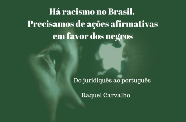 Há racismo no Brasil. Precisamos de ações afirmativas em favor dos negros.