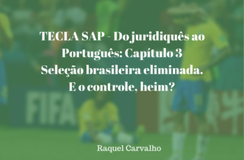 TECLA SAP – Do juridiquês ao português: Capítulo 3.  Seleção brasileira eliminada. E o controle, heim?