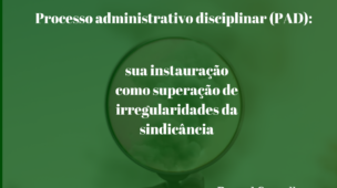 Processo-administrativo-disciplinar-PAD- sua-instauração-como-superação-de-irregularidades-da-sindicância