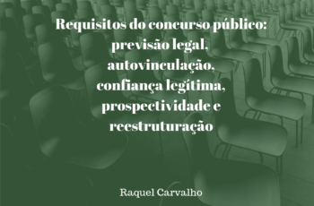 Requisitos do concurso público: previsão legal, autovinculação e confiança legítima, prospectividade e reestruturação