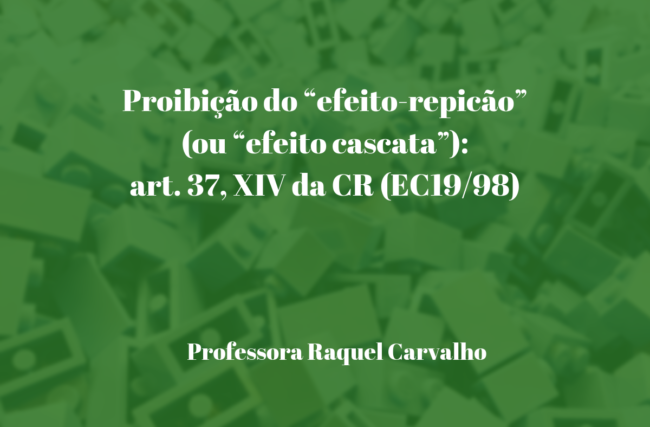 Proibição do efeito-repicão (ou “efeito cascata”): art. 37, XIV da CR (EC 19/98)